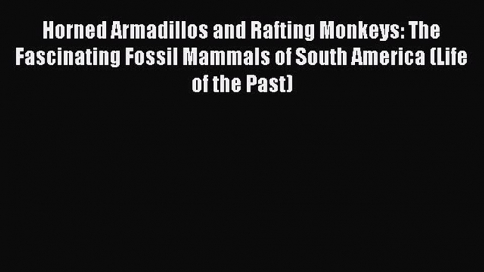 Horned Armadillos and Rafting Monkeys: The Fascinating Fossil Mammals of South America (Life