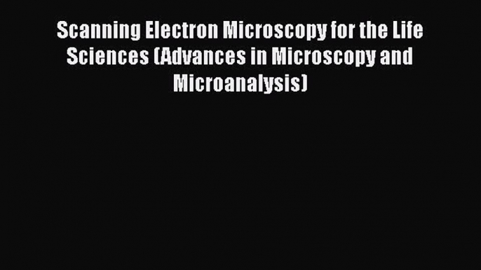 Scanning Electron Microscopy for the Life Sciences (Advances in Microscopy and Microanalysis)