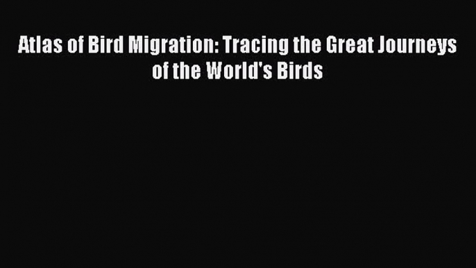 Atlas of Bird Migration: Tracing the Great Journeys of the World's Birds  PDF Download