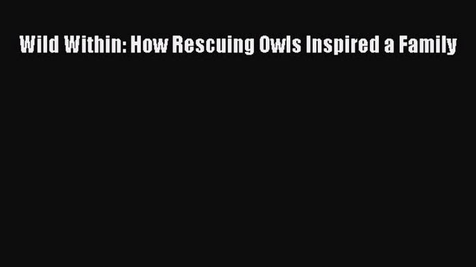 Wild Within: How Rescuing Owls Inspired a Family  Free Books