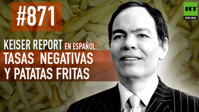 Keiser Report en español: Tasas de interés negativas y patatas fritas (E871)