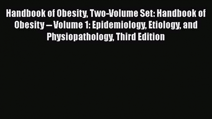 Handbook of Obesity Two-Volume Set: Handbook of Obesity -- Volume 1: Epidemiology Etiology