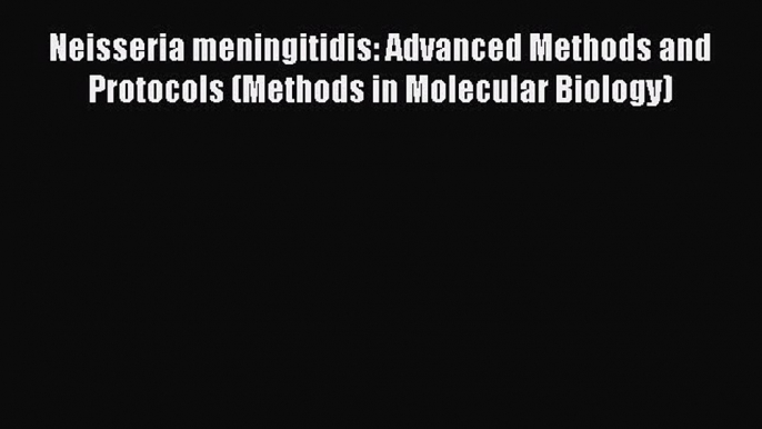 Neisseria meningitidis: Advanced Methods and Protocols (Methods in Molecular Biology)  Read