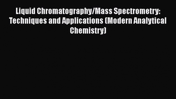 Liquid Chromatography/Mass Spectrometry: Techniques and Applications (Modern Analytical Chemistry)