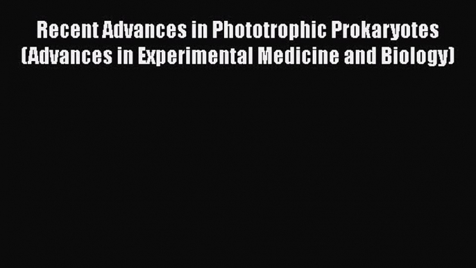 Recent Advances in Phototrophic Prokaryotes (Advances in Experimental Medicine and Biology)