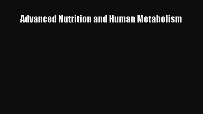 [PDF Download] Advanced Nutrition and Human Metabolism [PDF] Full Ebook