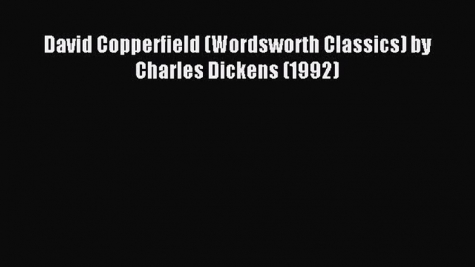 (PDF Download) David Copperfield (Wordsworth Classics) by Charles Dickens (1992) Read Online