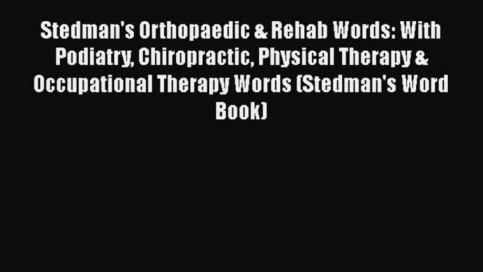 Stedman's Orthopaedic & Rehab Words: With Podiatry Chiropractic Physical Therapy & Occupational