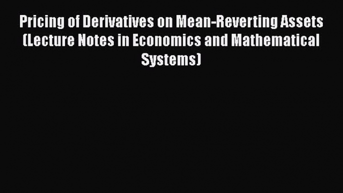 [PDF Download] Pricing of Derivatives on Mean-Reverting Assets (Lecture Notes in Economics