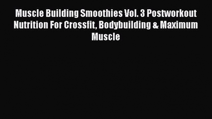 Muscle Building Smoothies Vol. 3 Postworkout Nutrition For Crossfit Bodybuilding & Maximum