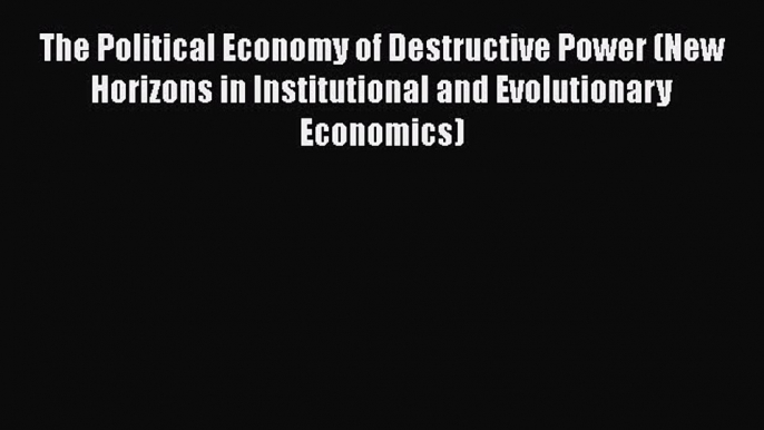 PDF Download The Political Economy of Destructive Power (New Horizons in Institutional and