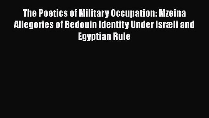 PDF Download The Poetics of Military Occupation: Mzeina Allegories of Bedouin Identity Under