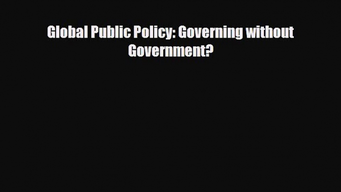 [PDF Download] Global Public Policy: Governing without Government? [Download] Online