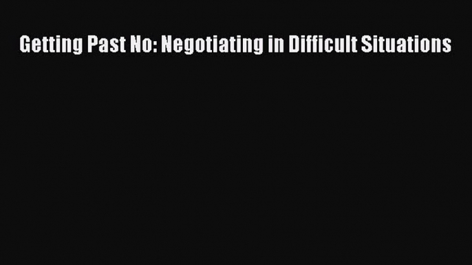 Getting Past No: Negotiating in Difficult Situations  Free Books