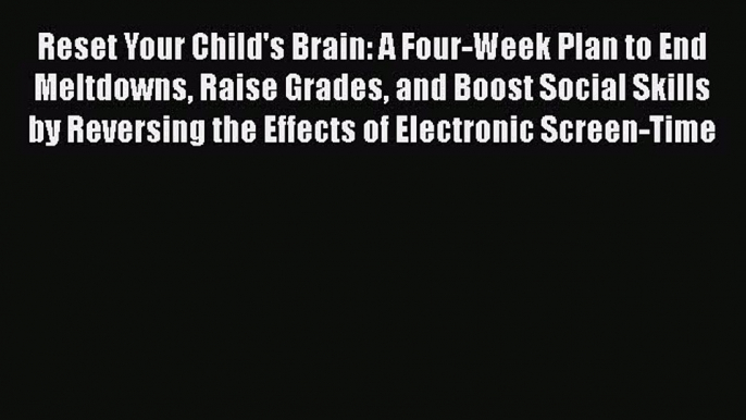 Reset Your Child's Brain: A Four-Week Plan to End Meltdowns Raise Grades and Boost Social Skills