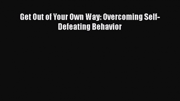 Get Out of Your Own Way: Overcoming Self-Defeating Behavior  Free Books