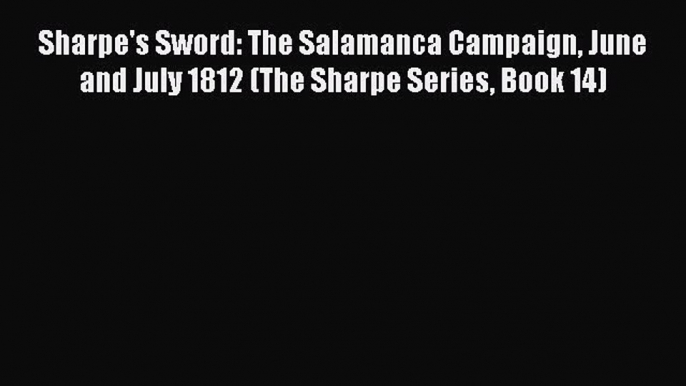 Sharpe's Sword: The Salamanca Campaign June and July 1812 (The Sharpe Series Book 14)  Free