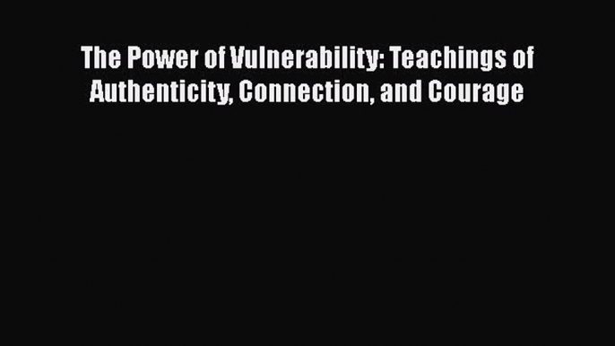 The Power of Vulnerability: Teachings of Authenticity Connection and Courage  Read Online Book