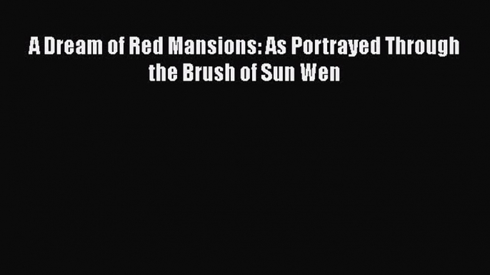 A Dream of Red Mansions: As Portrayed Through the Brush of Sun Wen Free Download Book