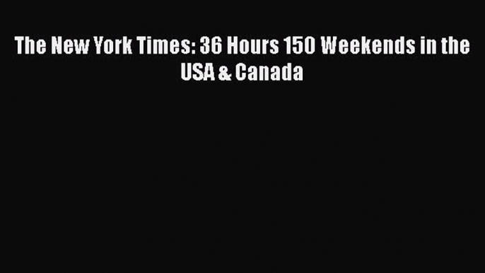 The New York Times: 36 Hours 150 Weekends in the USA & Canada  Free Books