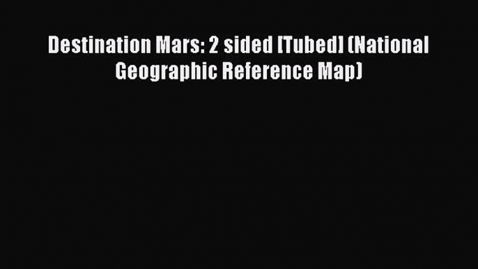 Destination Mars: 2 sided [Tubed] (National Geographic Reference Map) Read Online PDF