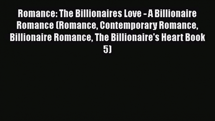 Romance: The Billionaires Love - A Billionaire Romance (Romance Contemporary Romance Billionaire