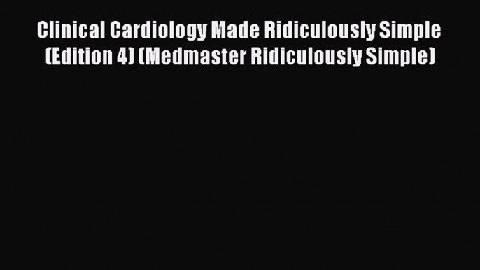 Clinical Cardiology Made Ridiculously Simple (Edition 4) (Medmaster Ridiculously Simple)  Read