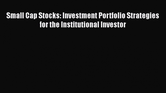 PDF Download Small Cap Stocks: Investment Portfolio Strategies for the Institutional Investor