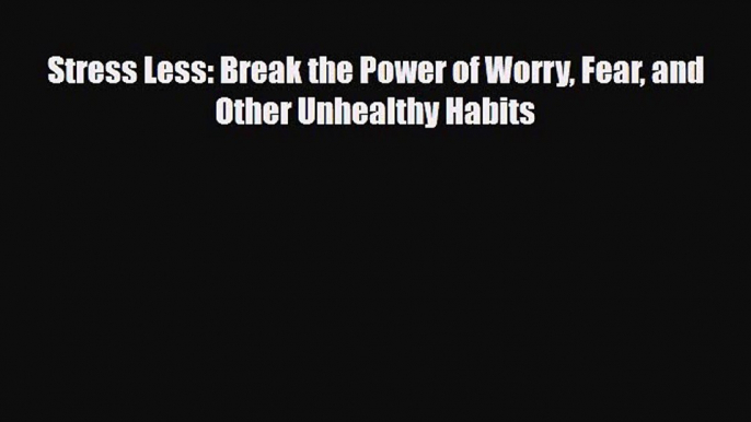 [PDF Download] Stress Less: Break the Power of Worry Fear and Other Unhealthy Habits [Download]