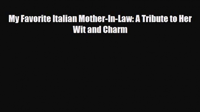 [PDF Download] My Favorite Italian Mother-In-Law: A Tribute to Her Wit and Charm [PDF] Full