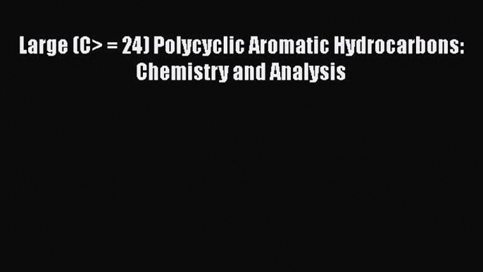 Large (C> = 24) Polycyclic Aromatic Hydrocarbons: Chemistry and Analysis  Read Online Book