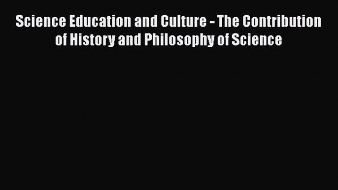 Science Education and Culture - The Contribution of History and Philosophy of Science  Free