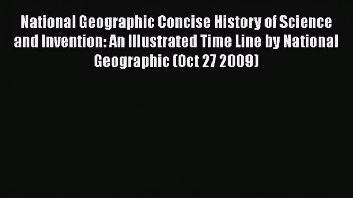National Geographic Concise History of Science and Invention: An Illustrated Time Line by National