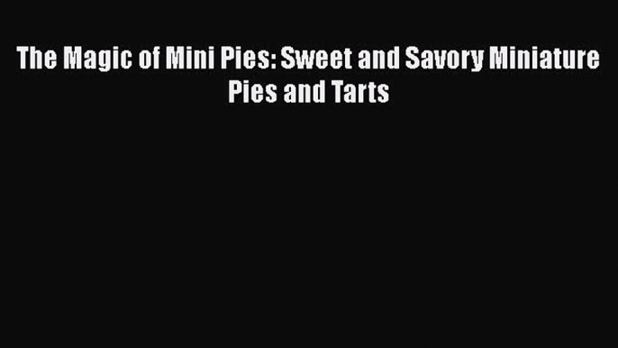 [PDF Download] The Magic of Mini Pies: Sweet and Savory Miniature Pies and Tarts [Read] Full