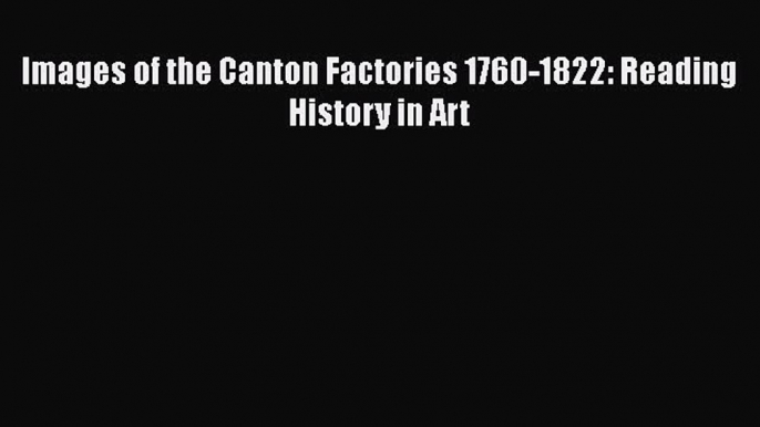 [PDF Télécharger] Images of the Canton Factories 1760-1822: Reading History in Art [lire] en
