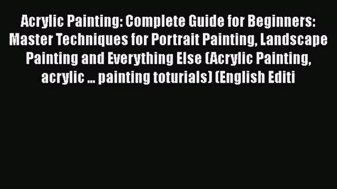 [PDF Télécharger] Acrylic Painting: Complete Guide for Beginners: Master Techniques for Portrait