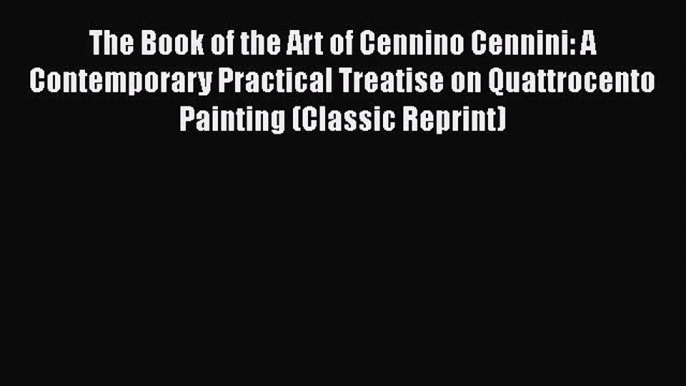 [PDF Télécharger] The Book of the Art of Cennino Cennini: A Contemporary Practical Treatise