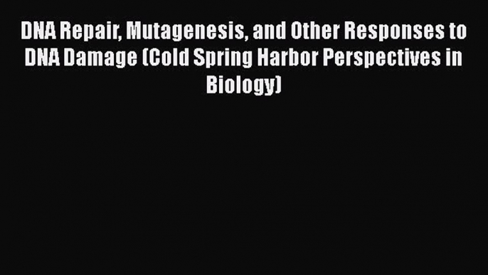 DNA Repair Mutagenesis and Other Responses to DNA Damage (Cold Spring Harbor Perspectives in