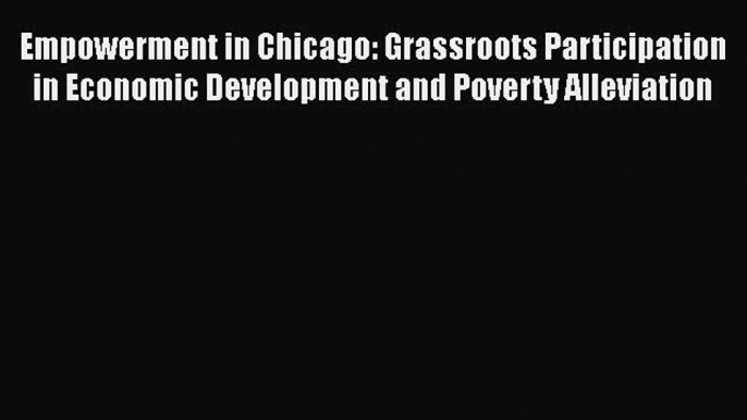 [PDF Download] Empowerment in Chicago: Grassroots Participation in Economic Development and