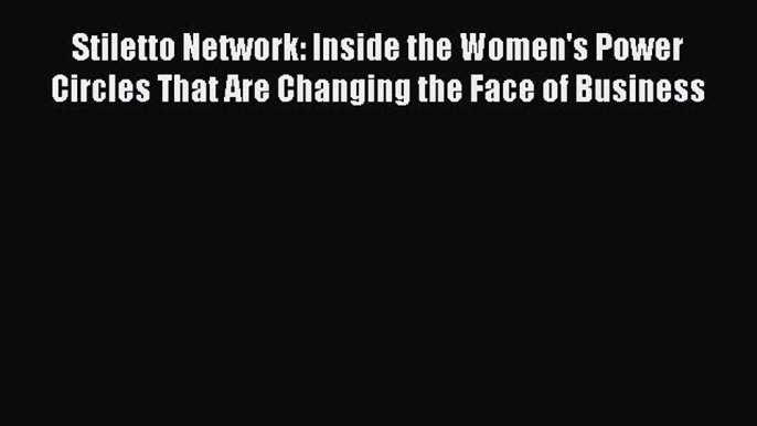 PDF Download Stiletto Network: Inside the Women's Power Circles That Are Changing the Face