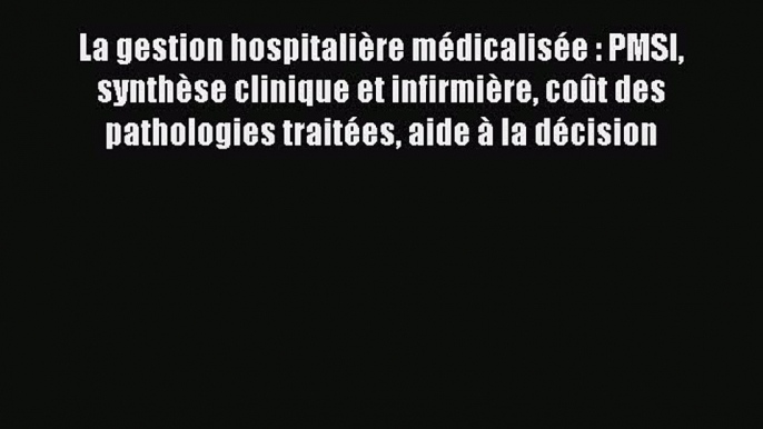 (PDF Télécharger) La gestion hospitalière médicalisée : PMSI synthèse clinique et infirmière