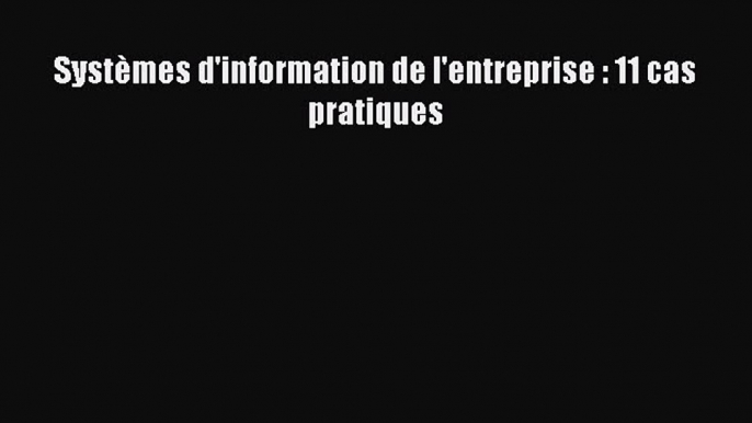 (PDF Télécharger) Systèmes d'information de l'entreprise : 11 cas pratiques [Télécharger] Complet