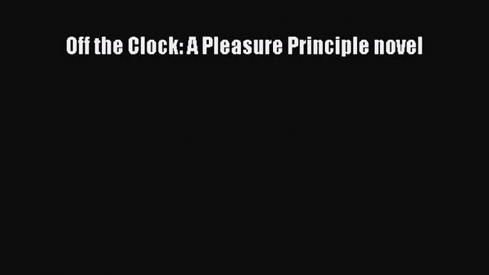 [PDF Télécharger] Off the Clock: A Pleasure Principle novel [lire] Complet Ebook[PDF Télécharger]