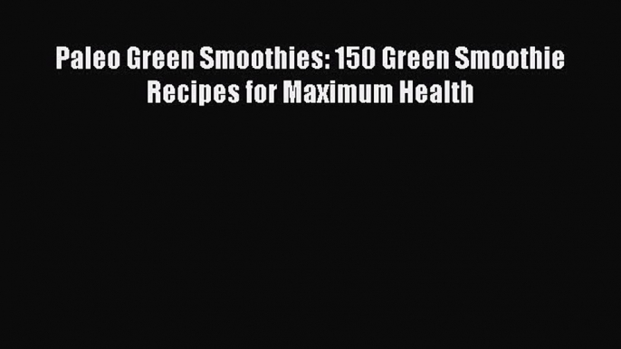 [PDF Download] Paleo Green Smoothies: 150 Green Smoothie Recipes for Maximum Health  Free Books