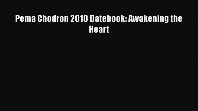 [PDF Download] Pema Chodron 2010 Datebook: Awakening the Heart [Read] Full Ebook