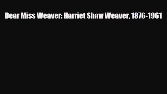 [PDF Download] Dear Miss Weaver: Harriet Shaw Weaver 1876-1961 [Download] Online