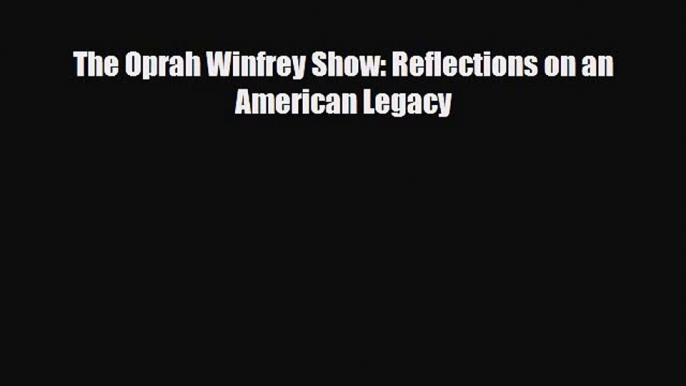 [PDF Download] The Oprah Winfrey Show: Reflections on an American Legacy [PDF] Full Ebook