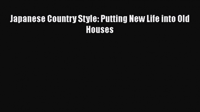 [PDF Download] Japanese Country Style: Putting New Life into Old Houses Free Download Book