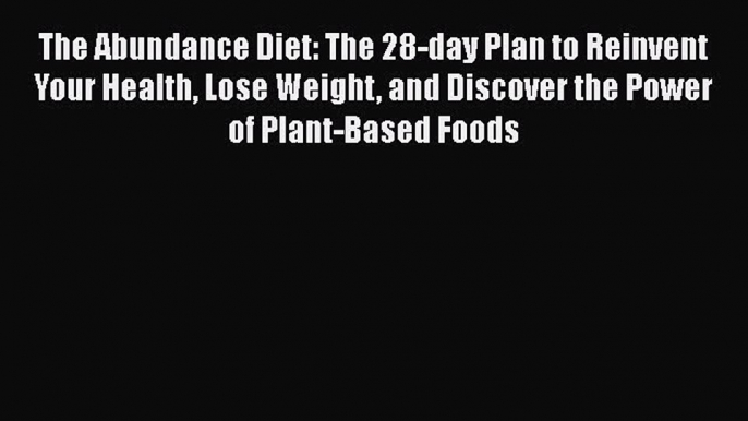 [PDF Download] The Abundance Diet: The 28-day Plan to Reinvent Your Health Lose Weight and