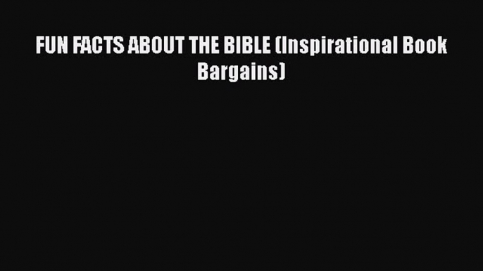 [PDF Download] FUN FACTS ABOUT THE BIBLE (Inspirational Book Bargains) [Read] Full Ebook